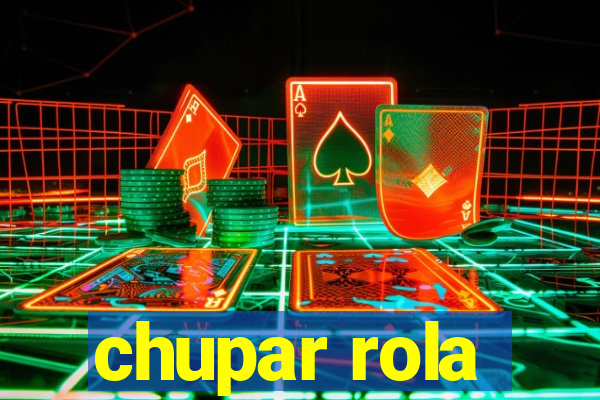 chupar rola